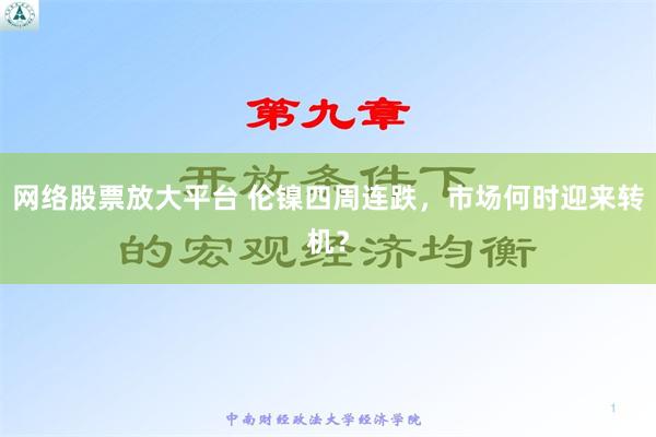 网络股票放大平台 伦镍四周连跌，市场何时迎来转机？