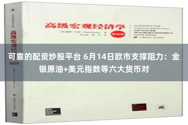 可靠的配资炒股平台 6月14日欧市支撑阻力：金银原油+美元指数等六大货币对