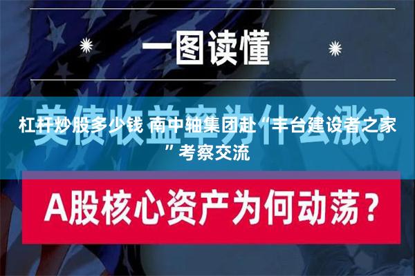 杠杆炒股多少钱 南中轴集团赴“丰台建设者之家”考察交流