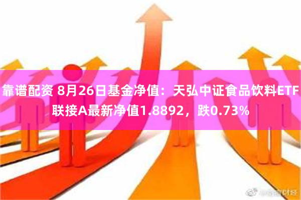 靠谱配资 8月26日基金净值：天弘中证食品饮料ETF联接A最新净值1.8892，跌0.73%