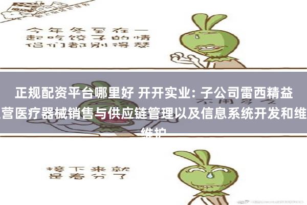 正规配资平台哪里好 开开实业: 子公司雷西精益主营医疗器械销售与供应链管理以及信息系统开发和维护