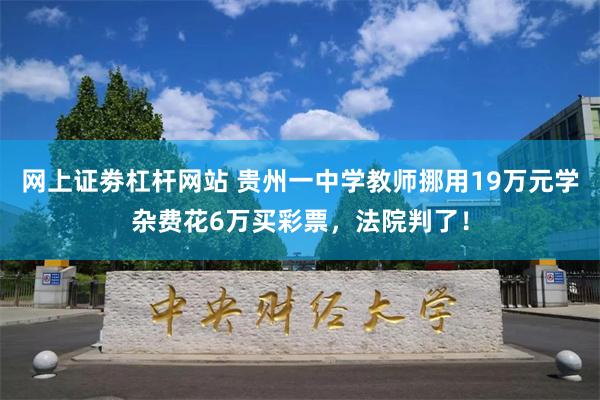 网上证劵杠杆网站 贵州一中学教师挪用19万元学杂费花6万买彩票，法院判了！