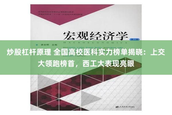 炒股杠杆原理 全国高校医科实力榜单揭晓：上交大领跑榜首，西工大表现亮眼