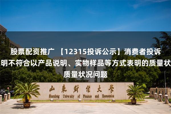 股票配资推广 【12315投诉公示】消费者投诉佛山照明不符合以产品说明、实物样品等方式表明的质量状况问题