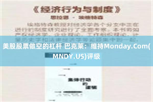 美股股票做空的杠杆 巴克莱：维持Monday.Com(MNDY.US)评级