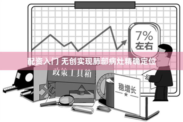 配资入门 无创实现肺部病灶精确定位