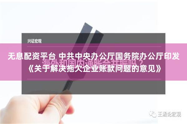 无息配资平台 中共中央办公厅　国务院办公厅印发《关于解决拖欠企业账款问题的意见》