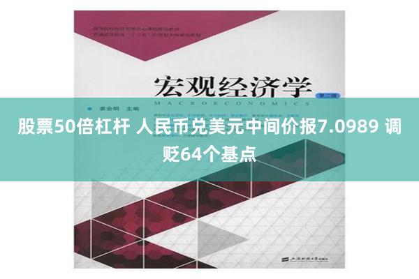 股票50倍杠杆 人民币兑美元中间价报7.0989 调贬64个基点