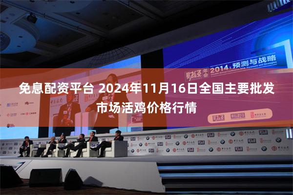 免息配资平台 2024年11月16日全国主要批发市场活鸡价格行情