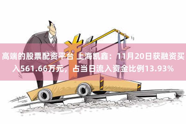 高端的股票配资平台 上海凯鑫：11月20日获融资买入561.66万元，占当日流入资金比例13.93%