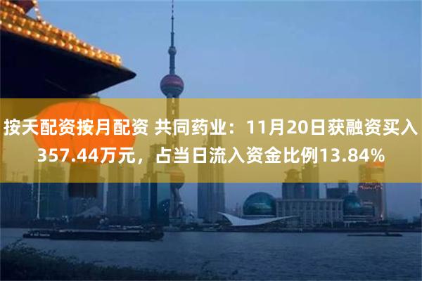 按天配资按月配资 共同药业：11月20日获融资买入357.44万元，占当日流入资金比例13.84%