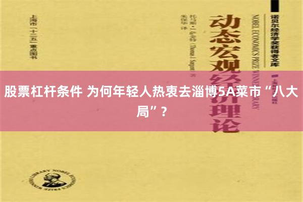 股票杠杆条件 为何年轻人热衷去淄博5A菜市“八大局”？