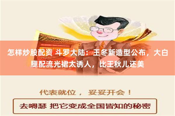 怎样炒股配资 斗罗大陆：王冬新造型公布，大白腿配流光裙太诱人，比王秋儿还美